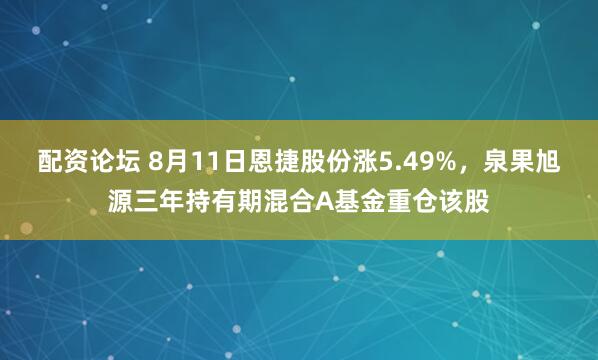 配资论坛 8月11日恩捷股份涨5.49%，泉果旭源三年持有期混合A基金重仓该股