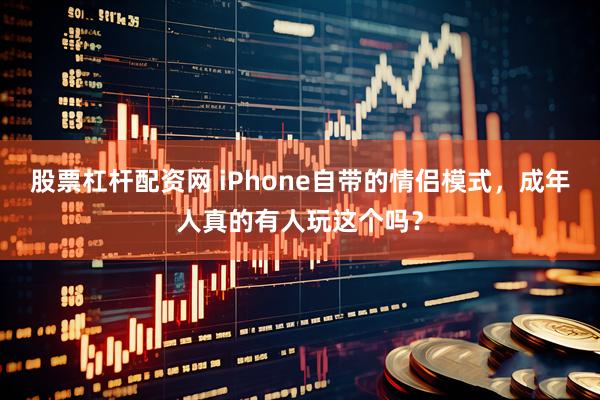 股票杠杆配资网 iPhone自带的情侣模式，成年人真的有人玩这个吗？