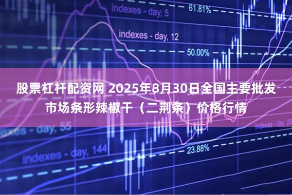 股票杠杆配资网 2025年8月30日全国主要批发市场条形辣椒干（二荆条）价格行情
