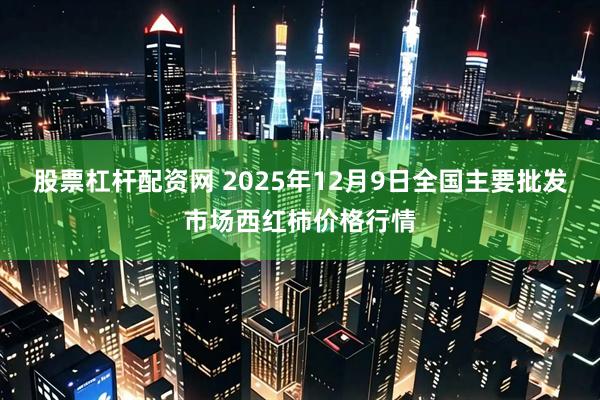 股票杠杆配资网 2025年12月9日全国主要批发市场西红柿价格行情