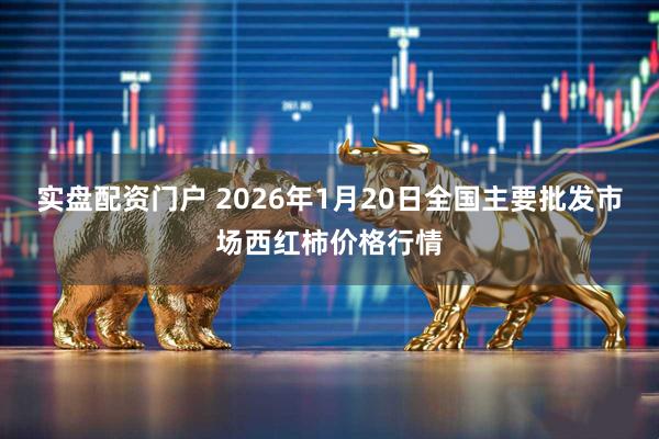 实盘配资门户 2026年1月20日全国主要批发市场西红柿价格行情