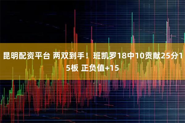 昆明配资平台 两双到手！班凯罗18中10贡献25分15板 正负值+15